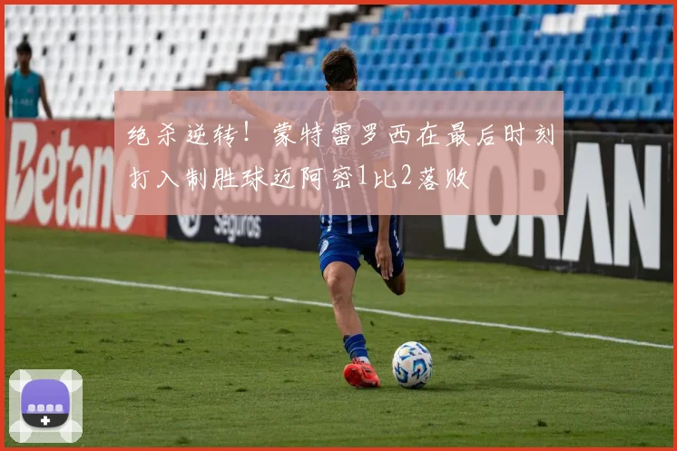 绝杀逆转！蒙特雷罗西在最后时刻打入制胜球迈阿密1比2落败