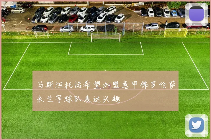 马斯坦托诺希望加盟意甲佛罗伦萨米兰等球队表达兴趣