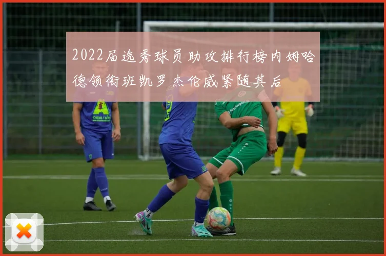 2022届选秀球员助攻排行榜内姆哈德领衔班凯罗杰伦威紧随其后